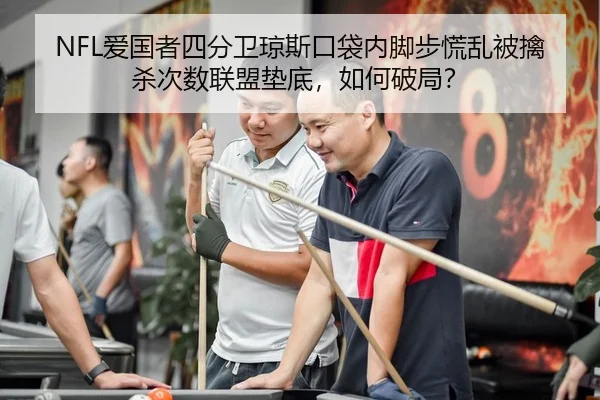 NFL爱国者四分卫琼斯口袋内脚步慌乱被擒杀次数联盟垫底，如何破局？